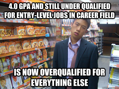 4.0 gpa and still under qualified for entry-level jobs in career field Is now overqualified for everything else  