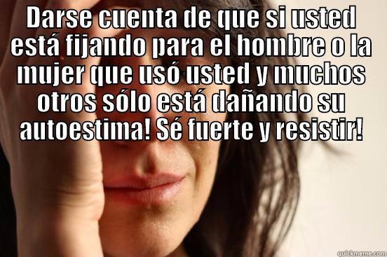 DARSE CUENTA DE QUE SI USTED ESTÁ FIJANDO PARA EL HOMBRE O LA MUJER QUE USÓ USTED Y MUCHOS OTROS SÓLO ESTÁ DAÑANDO SU AUTOESTIMA! SÉ FUERTE Y RESISTIR!  First World Problems