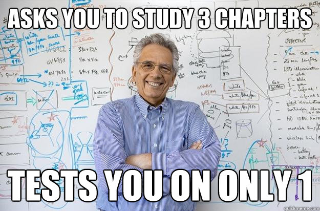 asks you to study 3 chapters tests you on only 1  Engineering Professor