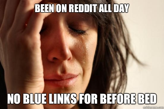 Been on Reddit all day No blue links for before bed  First World Problems