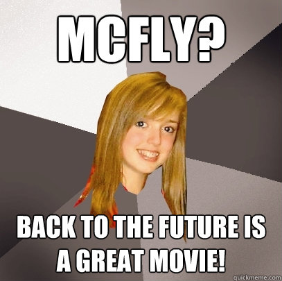 McFly? Back to the future is a great movie!  Musically Oblivious 8th Grader