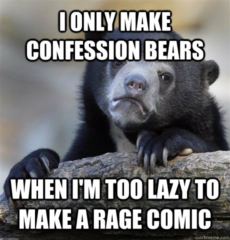 I only make confession bears when i'm too lazy to make a rage comic  Confession Bear