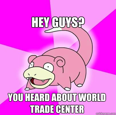
Hey guys? You heard about World trade center   Slowpoke