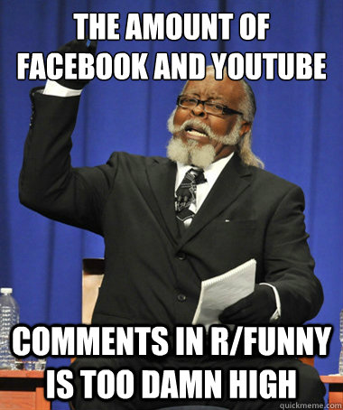the amount of facebook and youtube  comments in r/funny is too damn high  The Rent Is Too Damn High