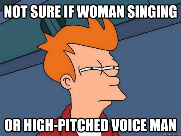 Not sure if woman singing Or high-pitched voice man - Not sure if woman singing Or high-pitched voice man  Futurama Fry