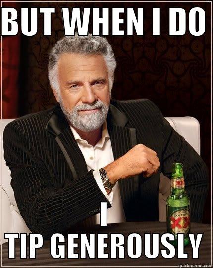 BUT WHEN I DO  I TIP GENEROUSLY The Most Interesting Man In The World