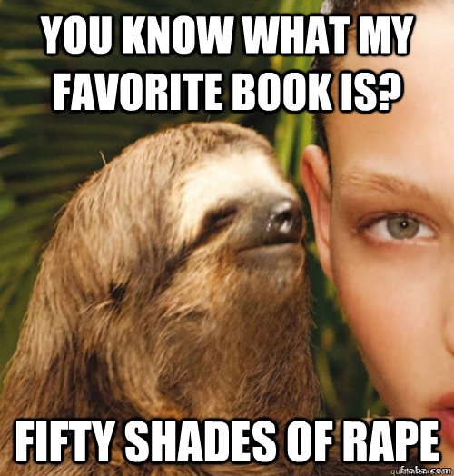 You know what my favorite book is? fifty shades of rape  rape sloth