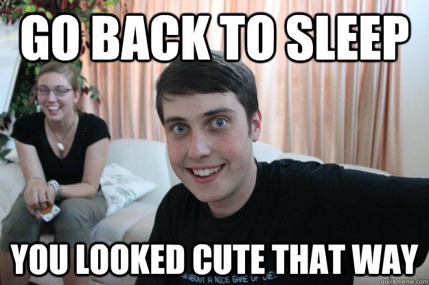 Go back to sleep you looked cute that way - Go back to sleep you looked cute that way  Overly Attached Boyfriend