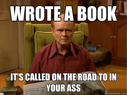 wrote a book it's called On the Road to in Your Ass  