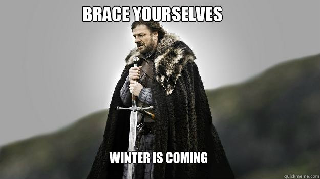 Brace yourselves
 Winter is Coming - Brace yourselves
 Winter is Coming  Ned stark winter is coming