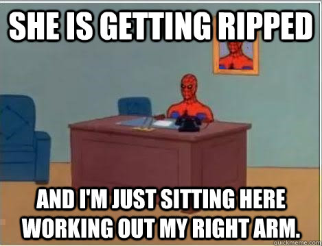 She is getting ripped And I'm just sitting here working out my right arm.  Im just sitting here masturbating