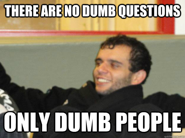 There are no dumb questions Only dumb people - There are no dumb questions Only dumb people  fivelmeme