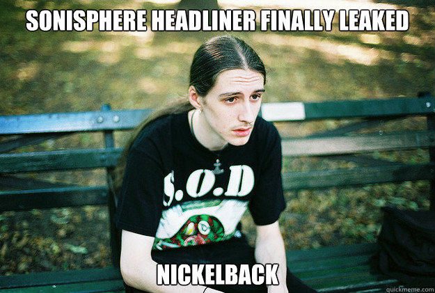sonisphere headliner finally leaked nickelback  First World Metal Problems