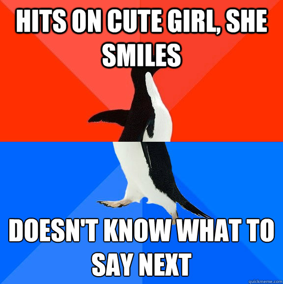 Hits on cute girl, she smiles doesn't know what to say next  Socially Awesome Awkward Penguin