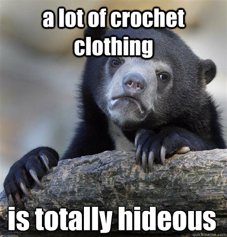 a lot of crochet clothing is totally hideous - a lot of crochet clothing is totally hideous  Confession Bear