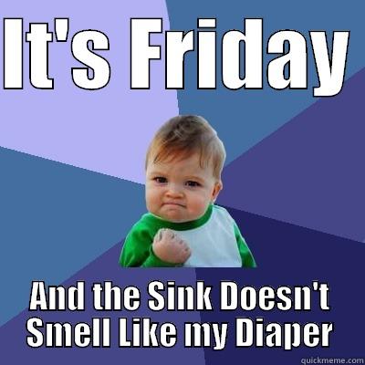IT'S FRIDAY  AND THE SINK DOESN'T SMELL LIKE MY DIAPER Success Kid