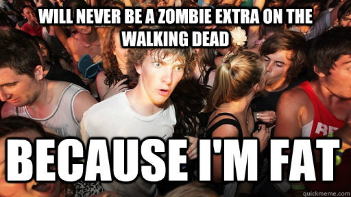 will never be a zombie extra on the walking dead Because I'm fat  Sudden Clarity Clarence