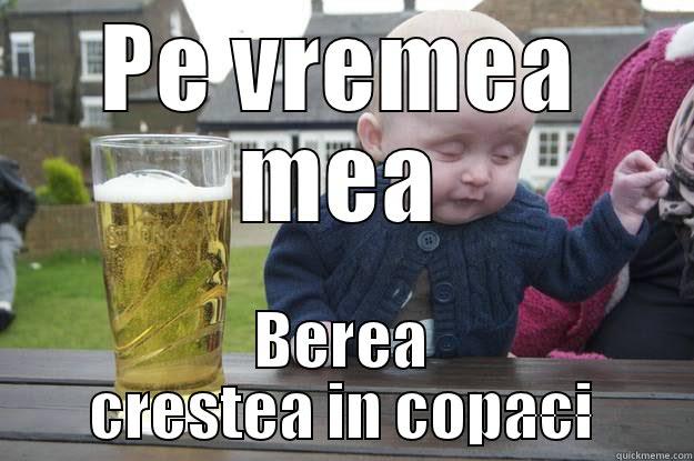 PE VREMEA MEA BEREA CRESTEA IN COPACI drunk baby