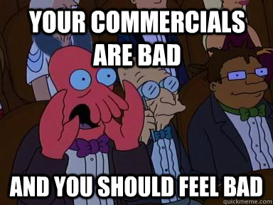 Your commercials are bad and YOU SHOULD FEEL BAD  Critical Zoidberg