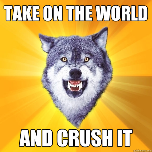 take on the world and crush it  Courage Wolf