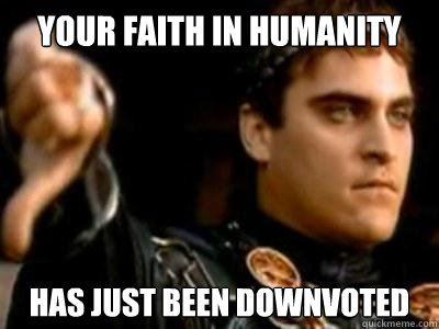 Your faith in humanity has just been downvoted  Downvoting Roman
