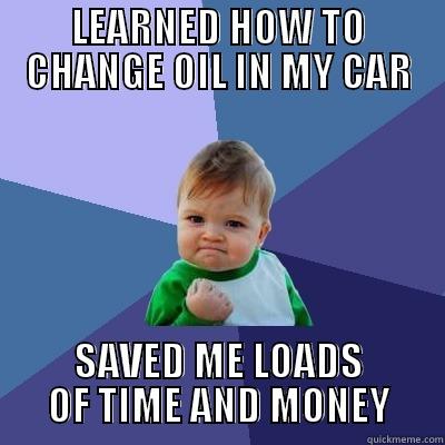 LEARNED HOW TO CHANGE OIL IN MY CAR SAVED ME LOADS OF TIME AND MONEY Success Kid