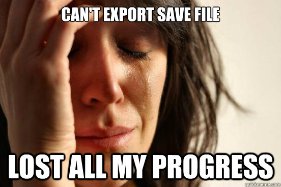 Can't export save file lost all my progress - Can't export save file lost all my progress  First World Problems