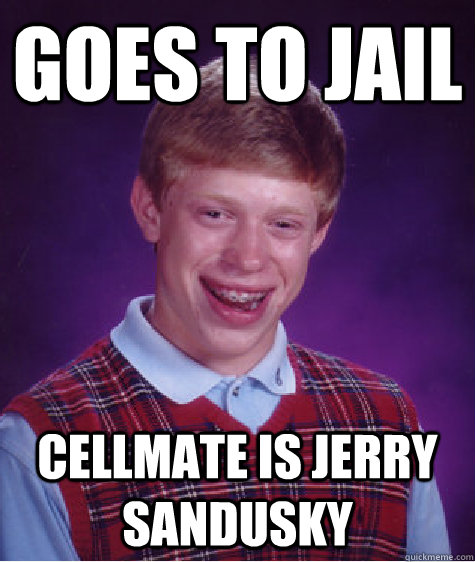 Goes to jail cellmate is jerry sandusky  Bad Luck Brian