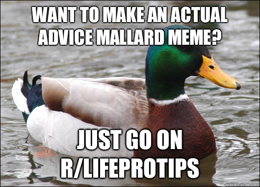 Want to make an actual advice mallard meme? Just go on r/LifeProTips  Actual Advice Mallard