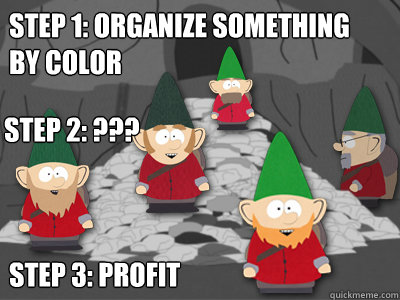 Step 1: Organize something by color Step 3: profit Step 2: ???  - Step 1: Organize something by color Step 3: profit Step 2: ???   Underpants Gnomes