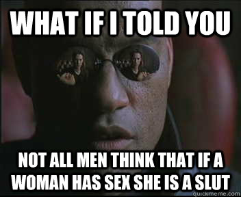 What if I told you not all men think that if a woman has sex she is a slut - What if I told you not all men think that if a woman has sex she is a slut  Morpheus SC
