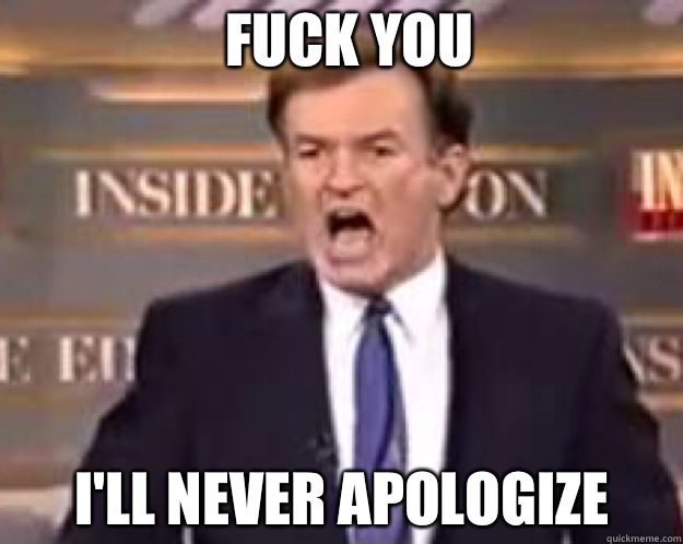 FUCK You I'll never apologize   fuck it bill