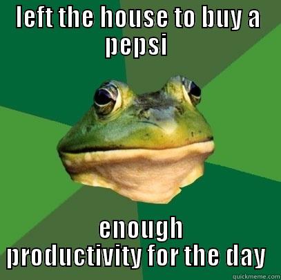 LEFT THE HOUSE TO BUY A PEPSI   ENOUGH PRODUCTIVITY FOR THE DAY  Foul Bachelor Frog