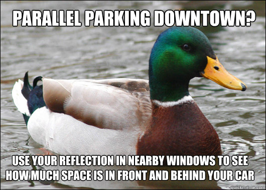 parallel parking downtown? use your reflection in nearby windows to see how much space is in front and behind your car  Actual Advice Mallard