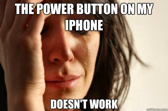 the power button on my iphone doesn't work  First World Problems