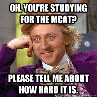 Oh, You're studying for the MCAT? Please tell me about how hard it is.  Creepy Wonka