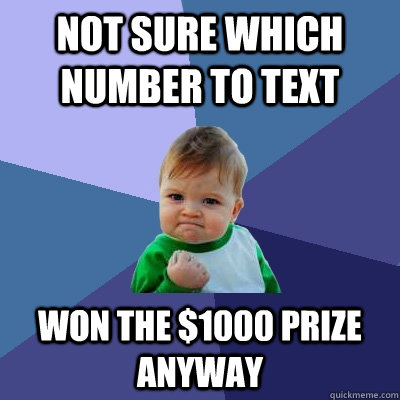 not sure which number to text won the $1000 prize anyway  Success Kid