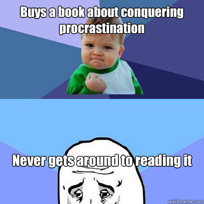 Buys a book about conquering procrastination Never gets around to reading it  Success Fail