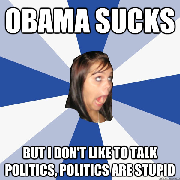 obama sucks but i don't like to talk politics, politics are stupid  Annoying Facebook Girl