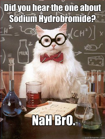 Did you hear the one about Sodium Hydrobromide?
  NaH BrO.  