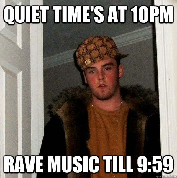 Quiet time's at 10pm Rave music till 9:59  Scumbag Steve