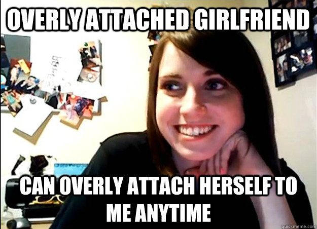 Overly Attached Girlfriend Can overly attach herself to me anytime - Overly Attached Girlfriend Can overly attach herself to me anytime  Not so overly attached girlfriend
