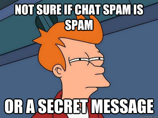 Not sure if chat spam is spam Or a secret message  Futurama Fry