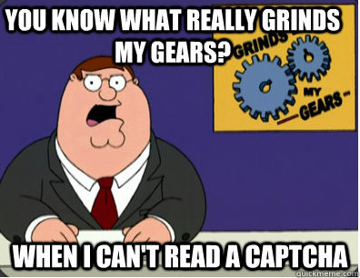 you know what really grinds my gears? When I can't read a CAPTCHA  Family Guy Grinds My Gears