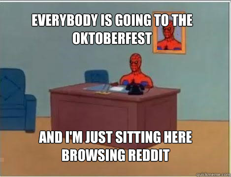 Everybody is going to the Oktoberfest And I'm just sitting here browsing reddit  Spiderman