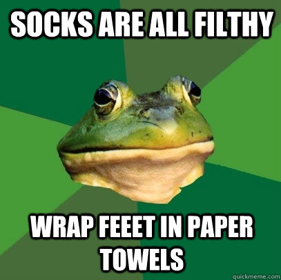 socks are all filthy wrap feeet in paper towels  Foul Bachelor Frog