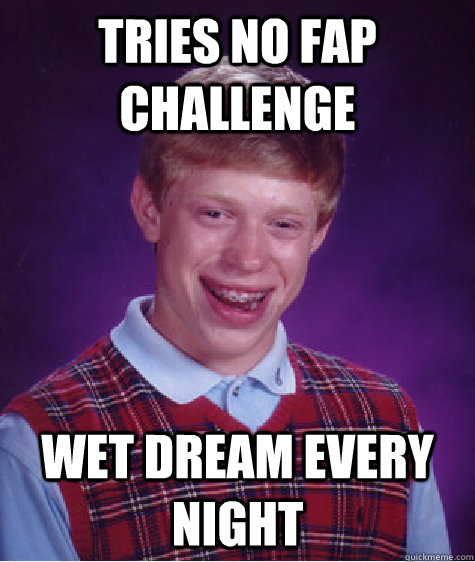 tries no fap challenge wet dream every night  Bad Luck Brian