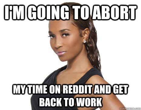 I'm going to abort my time on reddit and get back to work  Successful Black Woman