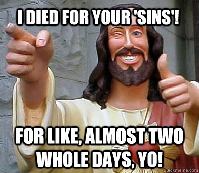 I died for your 'sins'! For like, almost two whole days, yo!  Approval Jesus