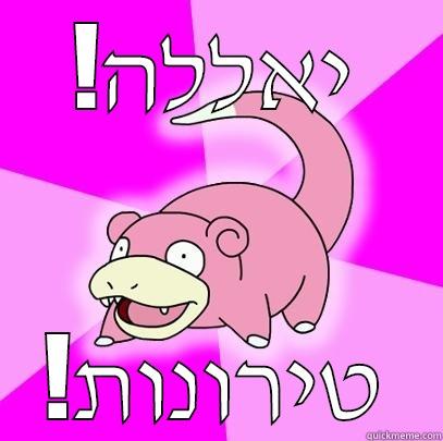 bout time - !יאללה !טירונות Slowpoke